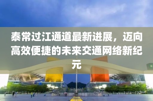 泰常過江通道最新進展，邁向高效便捷的未來交通網絡新紀元