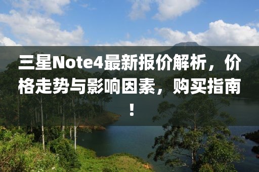 三星Note4最新報價解析,價格走勢與影響因素,購買指南!