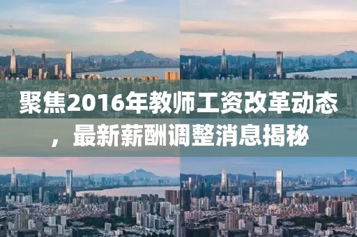 聚焦2016年教師工資改革動態,最新薪酬調整消息揭秘