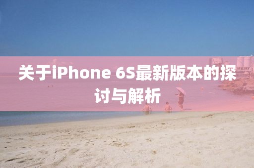 關(guān)于iPhone 6S最新版本的探討與解析