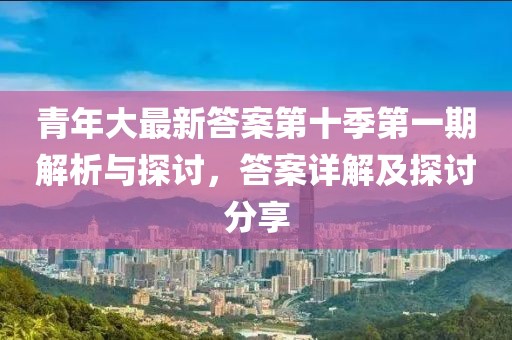 青年大最新答案第十季第一期解析與探討，答案詳解及探討分享