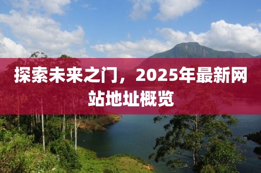 探索未來之門，2025年最新網站地址概覽