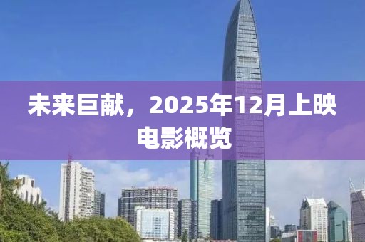 未來巨獻(xiàn),2025年12月上映電影概覽