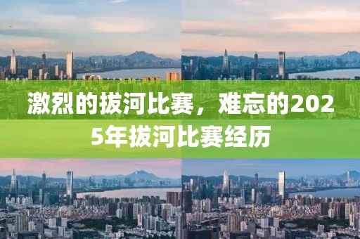 激烈的拔河比賽,難忘的2025年拔河比賽經歷