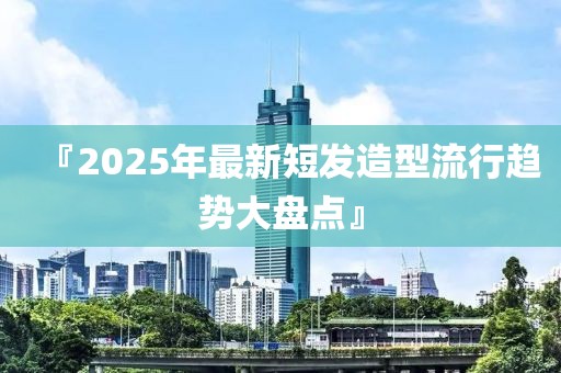 『2025年最新短發造型流行趨勢大盤點』