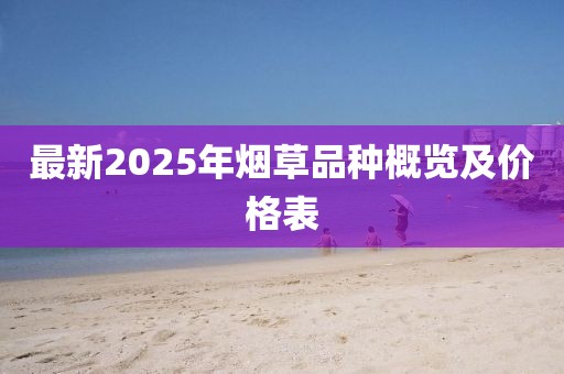 最新2025年煙草品種概覽及價格表