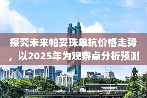 探究未來帕妥珠單抗價格走勢,以2025年為觀察點分析預測