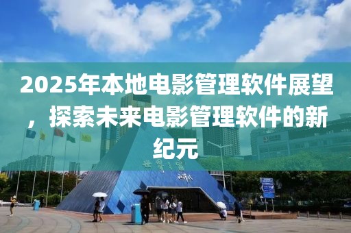 2025年本地電影管理軟件展望,探索未來(lái)電影管理軟件的新紀(jì)元