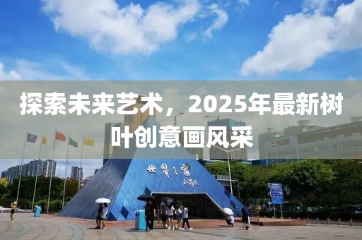 探索未來藝術,2025年最新樹葉創意畫風采