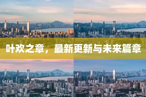 葉歡之章,最新更新與未來篇章