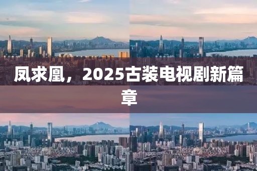 鳳求凰，2025古裝電視劇新篇章