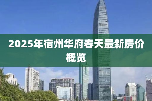 2025年宿州華府春天最新房價概覽