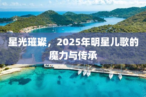 星光璀璨，2025年明星兒歌的魔力與傳承