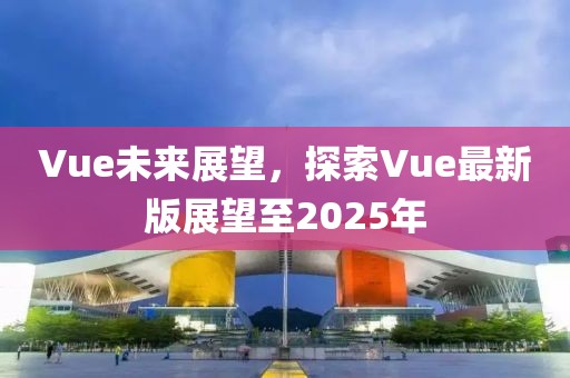 Vue未來展望,探索Vue最新版展望至2025年