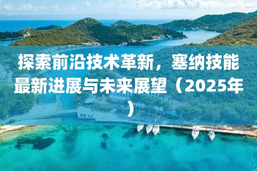 探索前沿技術革新,塞納技能最新進展與未來展望(2025年)