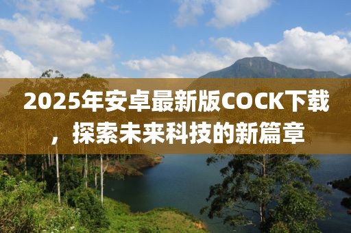 2025年安卓最新版COCK下載，探索未來科技的新篇章
