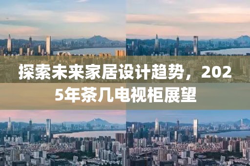 探索未來家居設計趨勢,2025年茶幾電視柜展望