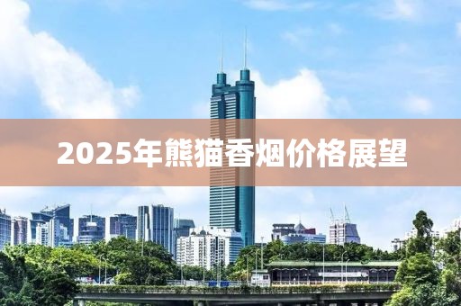 2025年熊貓香煙價格展望
