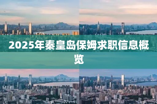 2025年秦皇島保姆求職信息概覽