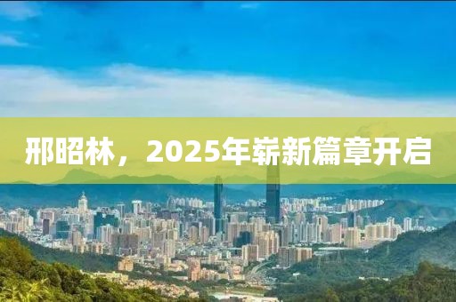 邢昭林,2025年嶄新篇章開啟