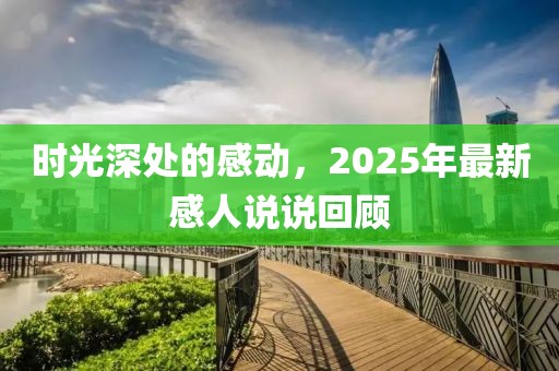 時(shí)光深處的感動,2025年最新感人說說回顧