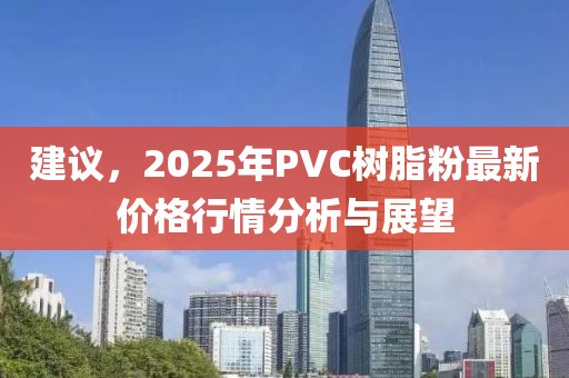 建議,2025年PVC樹脂粉最新價格行情分析與展望