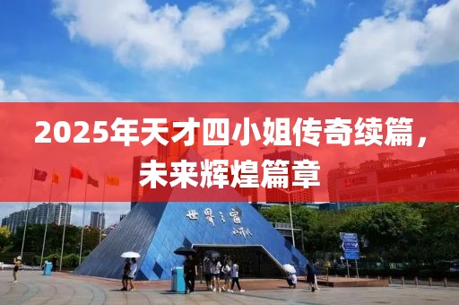 2025年天才四小姐傳奇續篇,未來輝煌篇章