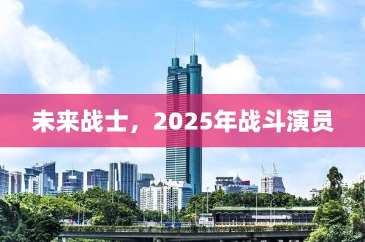 未來戰(zhàn)士,2025年戰(zhàn)斗演員
