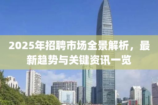 2025年招聘市場(chǎng)全景解析,最新趨勢(shì)與關(guān)鍵資訊一覽