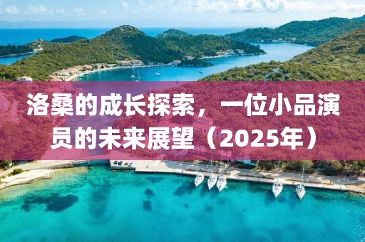 洛桑的成長探索,一位小品演員的未來展望(2025年)