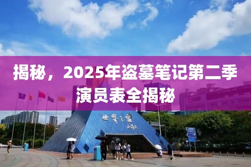 揭秘,2025年盜墓筆記第二季演員表全揭秘