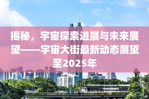 揭秘，宇宙探索進(jìn)展與未來展望——宇宙大街最新動(dòng)態(tài)展望至2025年