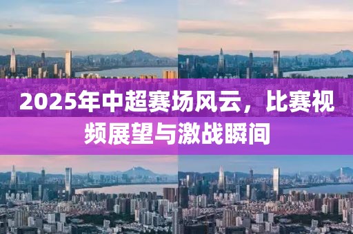 2025年中超賽場風云,比賽視頻展望與激戰瞬間