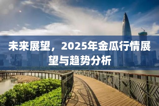 未來展望,2025年金瓜行情展望與趨勢(shì)分析