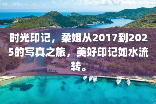 時光印記,柔姐從2017到2025的寫真之旅,美好印記如水流轉。