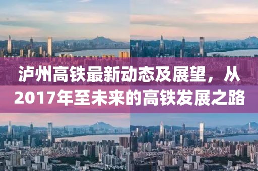 瀘州高鐵最新動(dòng)態(tài)及展望,從2017年至未來的高鐵發(fā)展之路