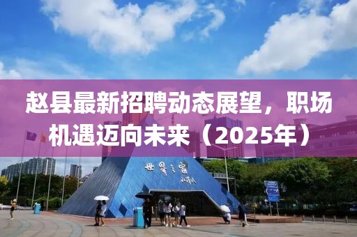 趙縣最新招聘動態展望,職場機遇邁向未來(2025年)