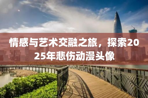 情感與藝術交融之旅,探索2025年悲傷動漫頭像