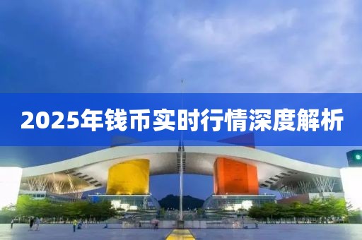 2025年錢幣實時行情深度解析