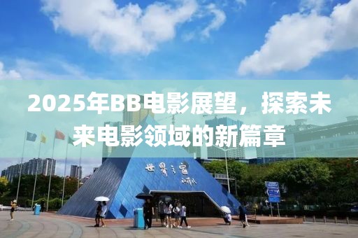 2025年BB電影展望,探索未來電影領(lǐng)域的新篇章