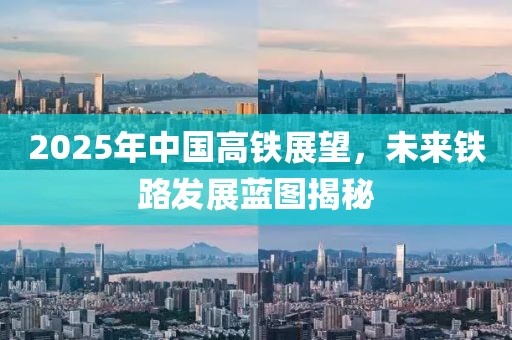 2025年中國高鐵展望，未來鐵路發展藍圖揭秘