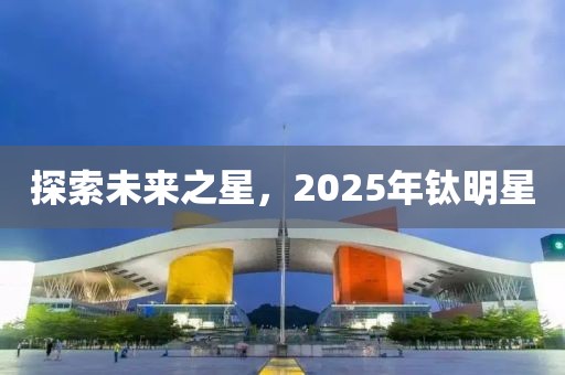 探索未來之星,2025年鈦明星