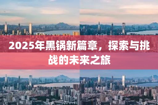 2025年黑鍋新篇章，探索與挑戰的未來之旅