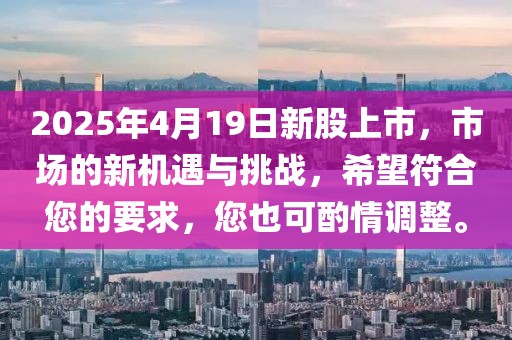 2025年4月19日新股上市,市場的新機遇與挑戰,希望符合您的要求,您也可酌情調整。