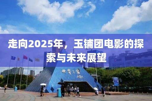 走向2025年,玉鋪團(tuán)電影的探索與未來(lái)展望