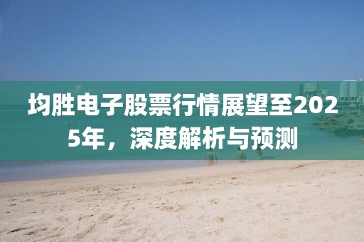 均勝電子股票行情展望至2025年,深度解析與預測