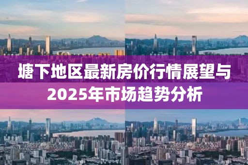 塘下地區(qū)最新房?jī)r(jià)行情展望與2025年市場(chǎng)趨勢(shì)分析