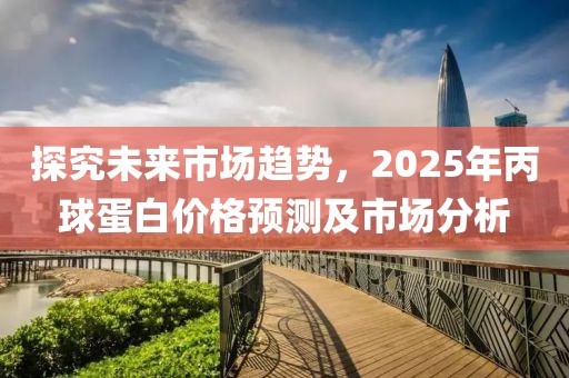 探究未來市場趨勢，2025年丙球蛋白價格預測及市場分析