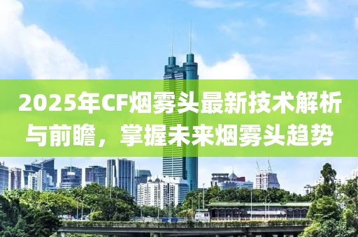 2025年CF煙霧頭最新技術解析與前瞻，掌握未來煙霧頭趨勢