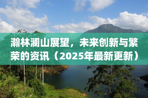 瀚林瀾山展望,未來創新與繁榮的資訊(2025年最新更新)